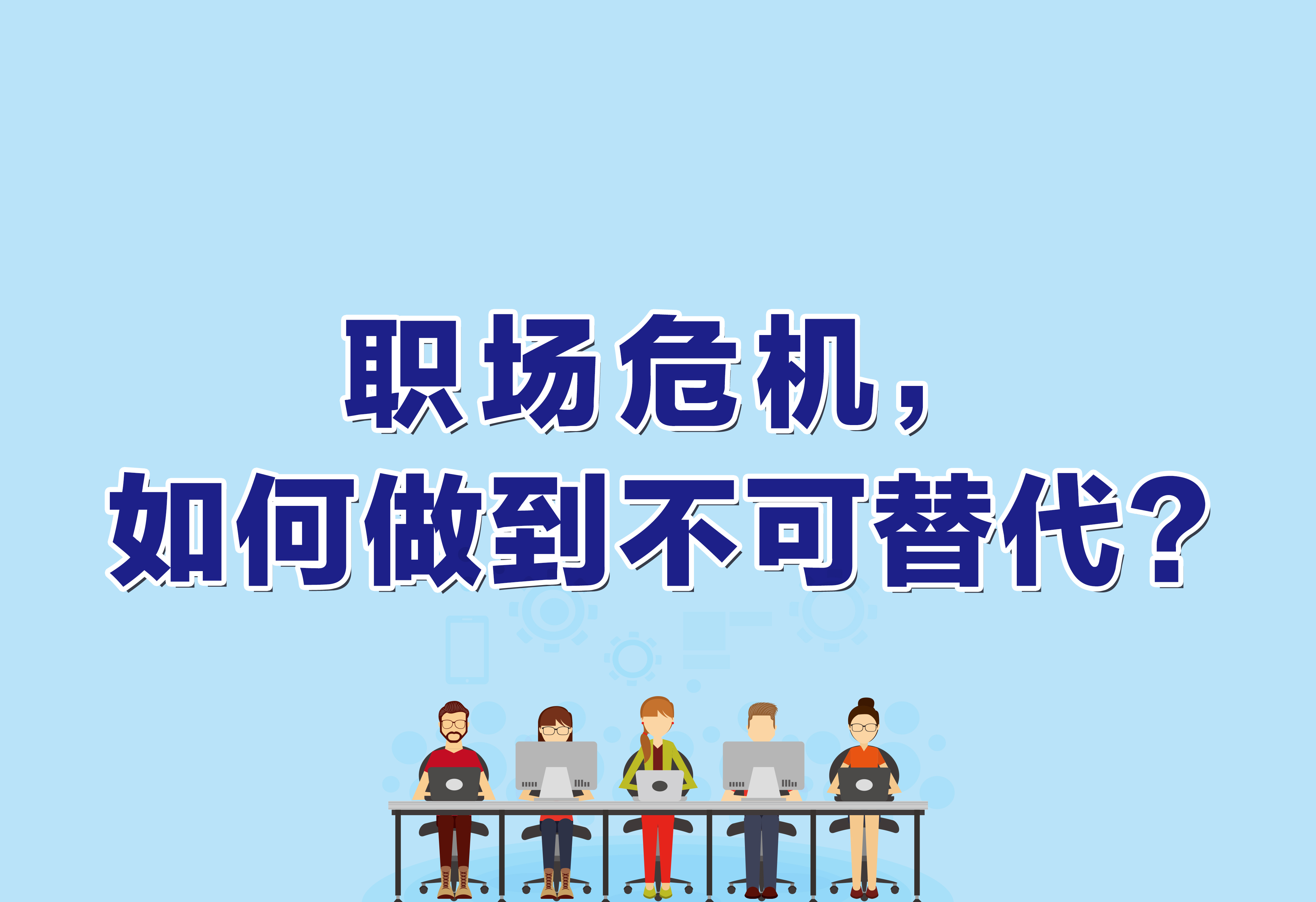 企業(yè)文化：職場危機(jī)，如何做到不可替代？