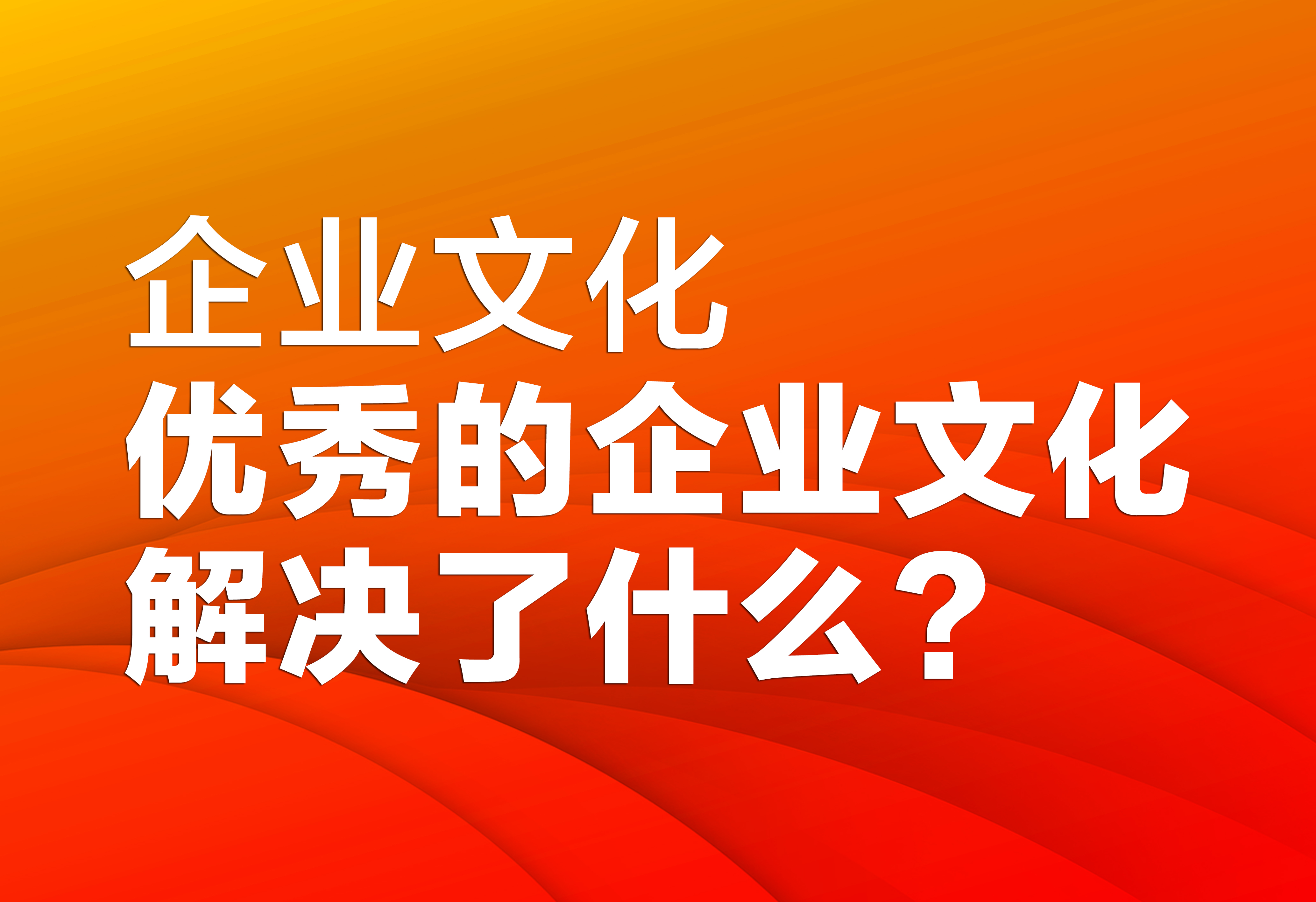 企業(yè)文化：優(yōu)秀的企業(yè)文化解決了什么？