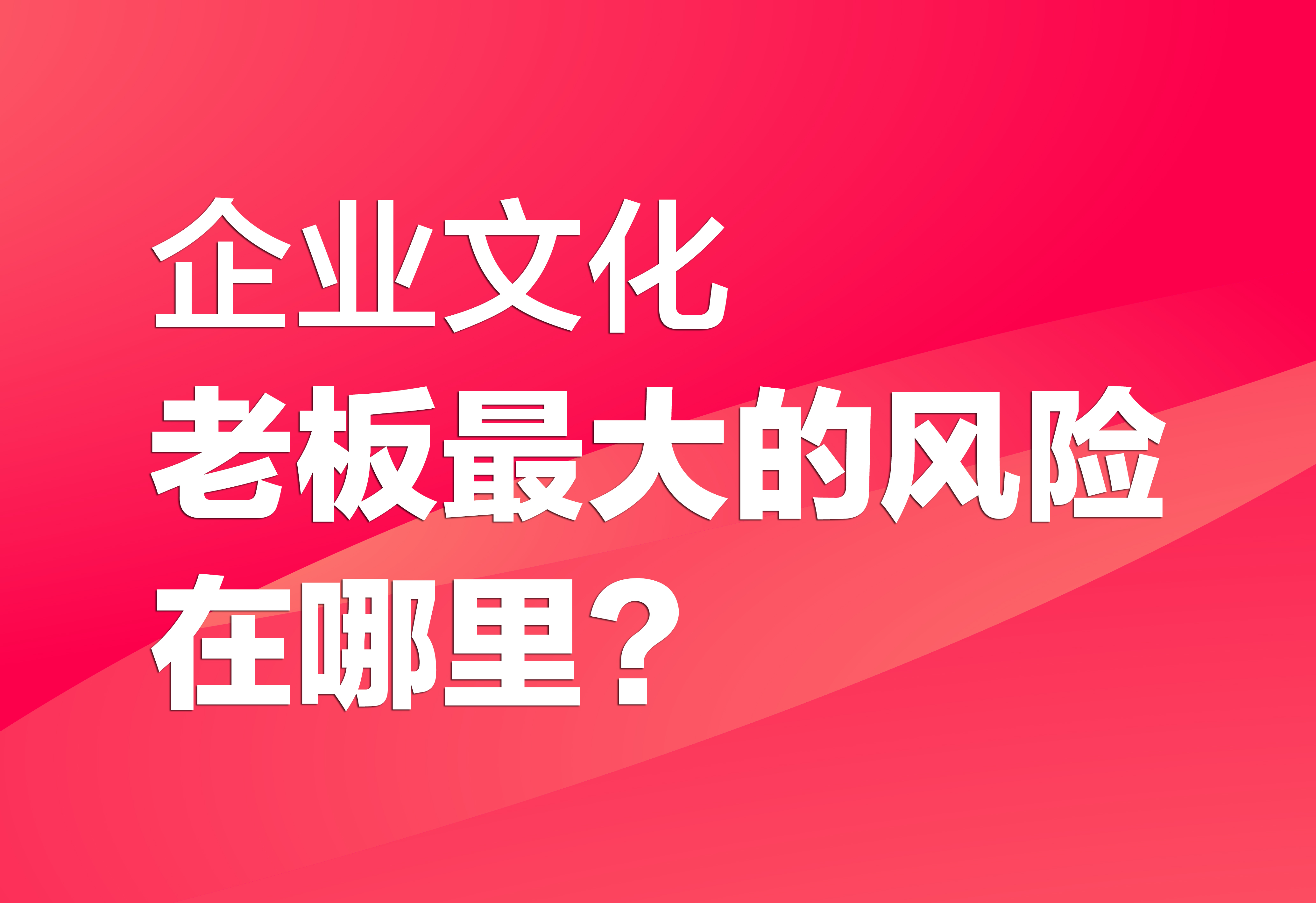 企業(yè)文化：老板最大的風(fēng)險(xiǎn)在哪里？